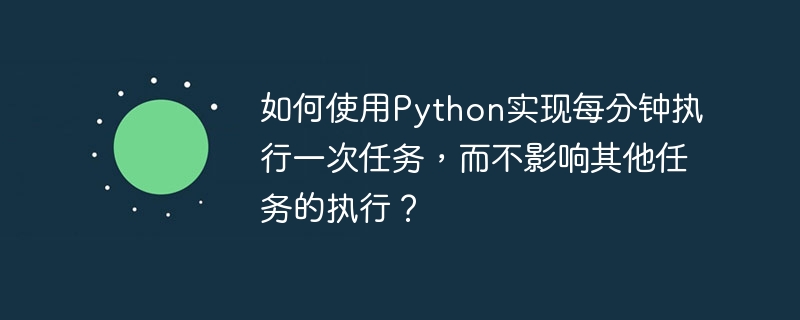 如何使用Python实现每分钟执行一次任务,而不影响其他任务的执行?