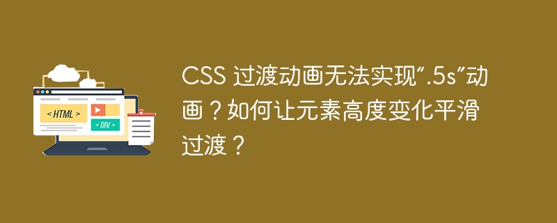 CSS 过渡动画无法实现“.5s”动画?如何让元素高度变化平滑过渡?