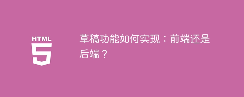 草稿功能如何实现:前端还是后端?