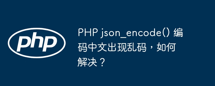 PHP json_encode() 编码中文出现乱码,如何解决?