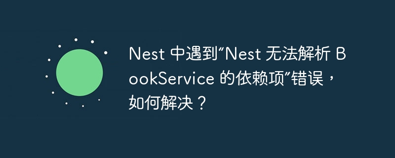 Nest 中遇到“Nest 无法解析 BookService 的依赖项”错误,如何解决?