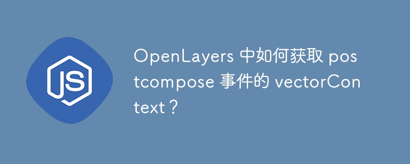 OpenLayers 中如何获取 postcompose 事件的 vectorContext?