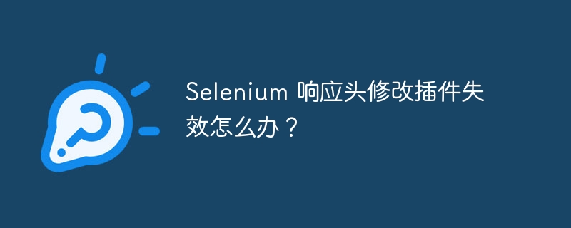 Selenium 响应头修改插件失效怎么办？
