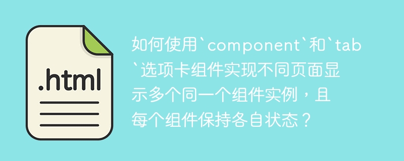 如何使用`component`和`tab`选项卡组件实现不同页面显示多个同一个组件实例,且每个组件保持各自状态?