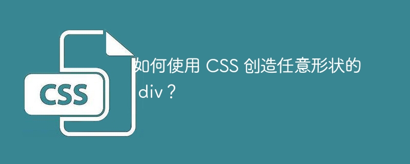 如何使用 CSS 创造任意形状的 div?