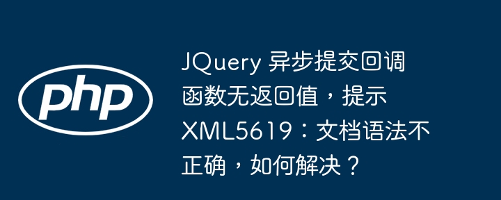 JQuery 异步提交回调函数无返回值,提示 XML5619:文档语法不正确,如何解决?