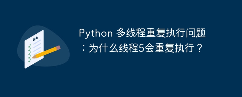 Python 多线程重复执行问题:为什么线程5会重复执行?