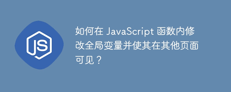 如何在 JavaScript 函数内修改全局变量并使其在其他页面可见?