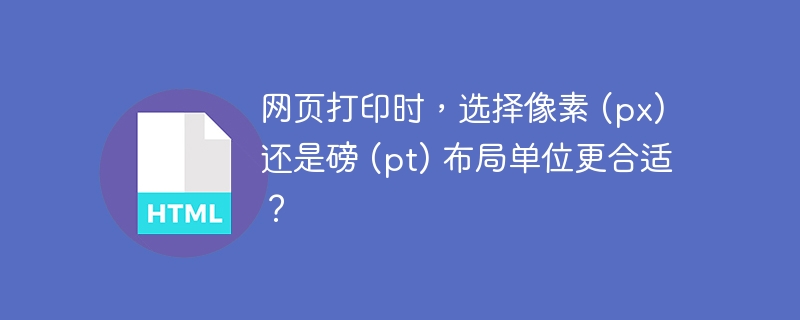 网页打印时,选择像素 (px) 还是磅 (pt) 布局单位更合适?