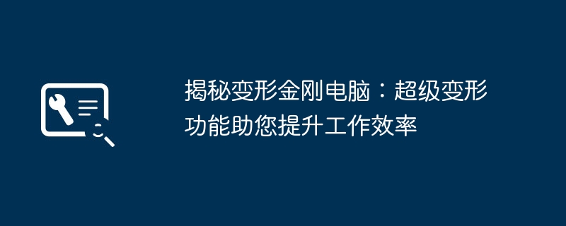 揭秘变形金刚电脑:超级变形功能助您提升工作效率