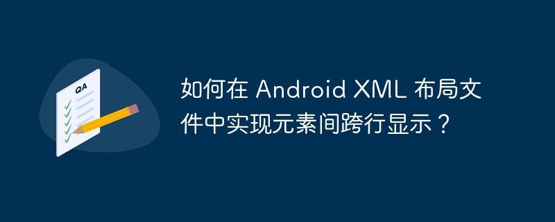 如何在 Android XML 布局文件中实现元素间跨行显示?
