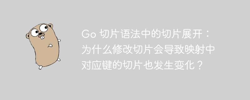 Go 切片语法中的切片展开:为什么修改切片会导致映射中对应键的切片也发生变化?