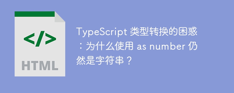 TypeScript 类型转换的困惑:为什么使用 as number 仍然是字符串?
