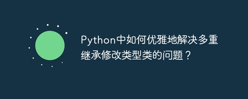 Python中如何优雅地解决多重继承修改类型类的问题?