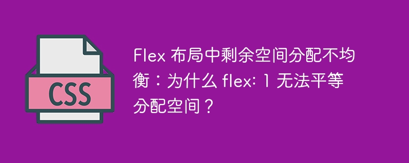 Flex 布局中剩余空间分配不均衡:为什么 flex: 1 无法平等分配空间?