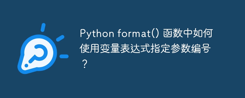 Python format() 函数中如何使用变量表达式指定参数编号？ 

