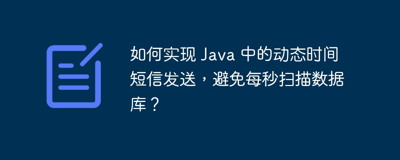 如何实现 Java 中的动态时间短信发送,避免每秒扫描数据库?