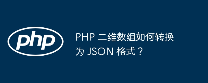 PHP 二维数组如何转换为 JSON 格式?