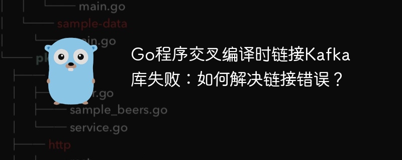 Go程序交叉编译时链接Kafka库失败:如何解决链接错误?