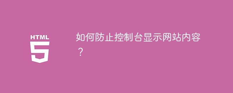 如何防止控制台显示网站内容?