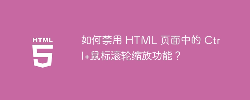 如何禁用 HTML 页面中的 Ctrl+鼠标滚轮缩放功能?