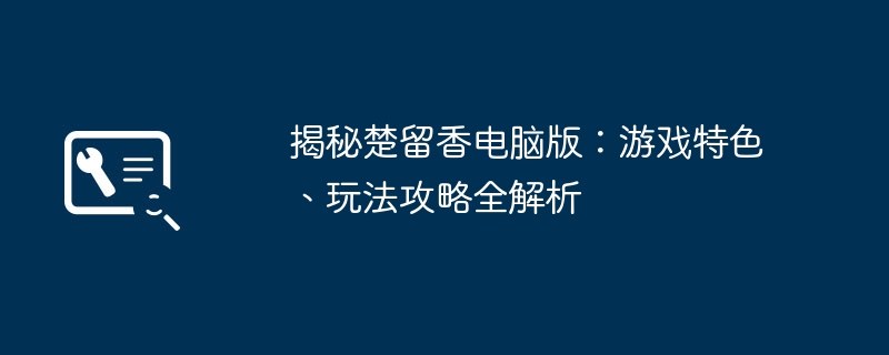 揭秘楚留香电脑版:游戏特色、玩法攻略全解析