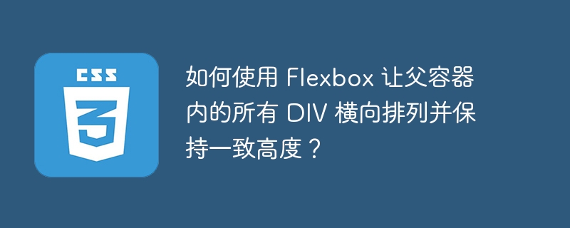 如何使用 Flexbox 让父容器内的所有 DIV 横向排列并保持一致高度?