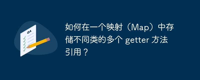 如何在一个映射(Map)中存储不同类的多个 getter 方法引用?