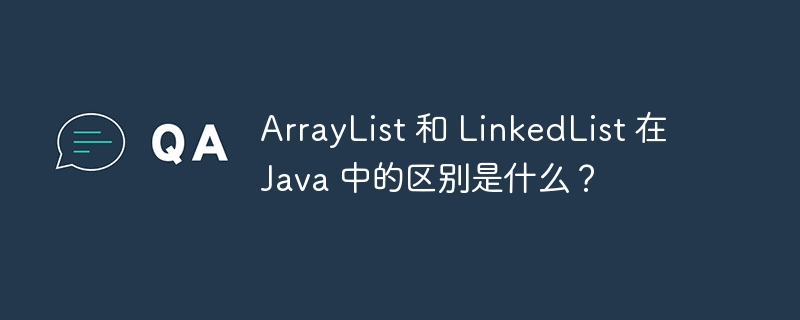 ArrayList 和 LinkedList 在 Java 中的区别是什么?