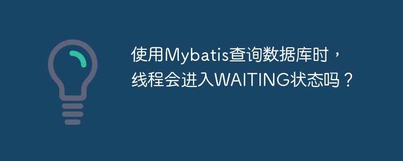 使用Mybatis查询数据库时,线程会进入WAITING状态吗?