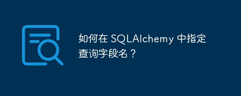 如何在 SQLAlchemy 中指定查询字段名?