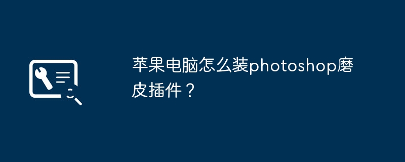 苹果电脑怎么装photoshop磨皮插件?