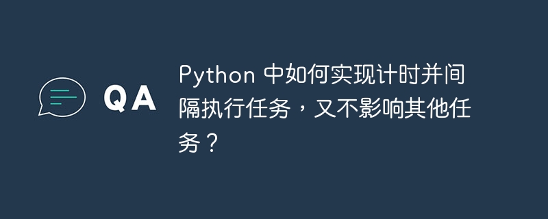 Python 中如何实现计时并间隔执行任务,又不影响其他任务?