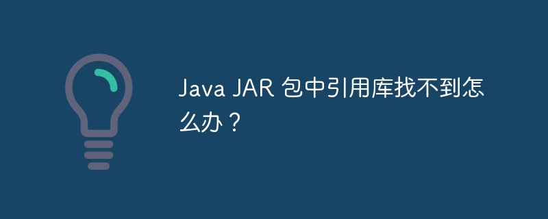 Java JAR 包中引用库找不到怎么办?