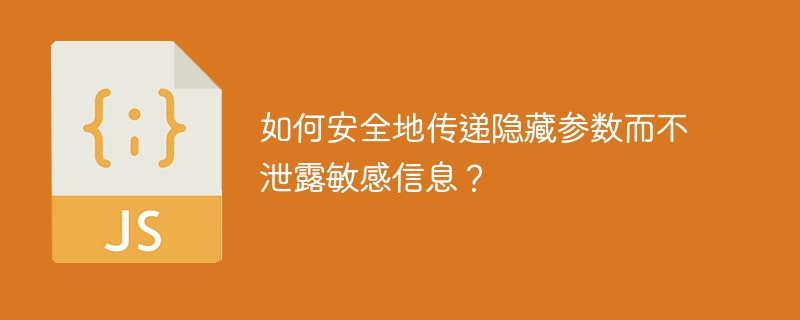 如何安全地传递隐藏参数而不泄露敏感信息?