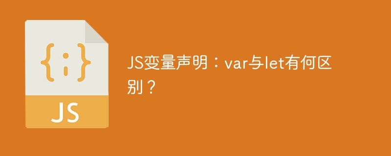 JS变量声明:var与let有何区别?
