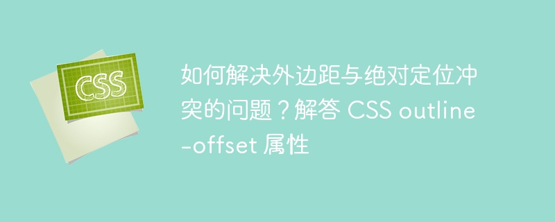 如何解决外边距与绝对定位冲突的问题?解答 CSS outline-offset 属性