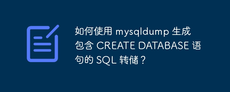 如何使用 mysqldump 生成包含 CREATE DATABASE 语句的 SQL 转储?