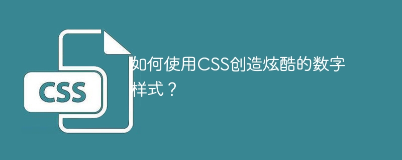 如何使用CSS创造炫酷的数字样式?