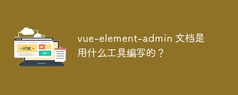 vue-element-admin 文档是用什么工具编写的?