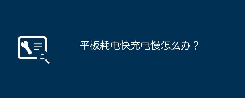 平板耗电快充电慢怎么办?