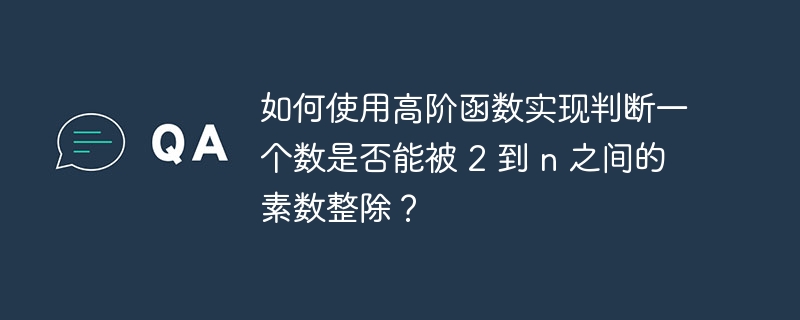 如何使用高阶函数实现判断一个数是否能被 2 到 n 之间的素数整除?