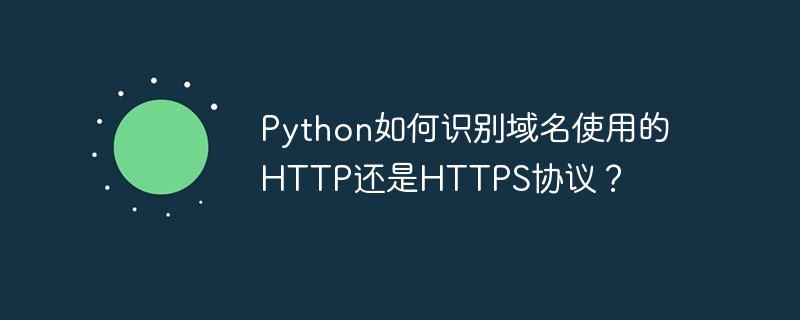 Python如何识别域名使用的HTTP还是HTTPS协议?