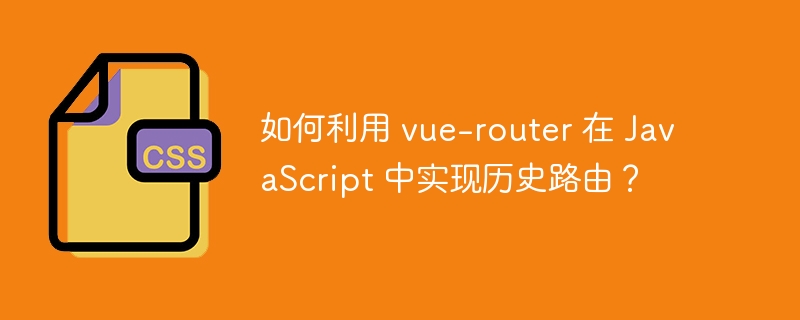 如何利用 vue-router 在 JavaScript 中实现历史路由?
