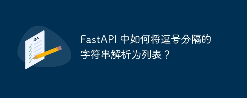 FastAPI 中如何将逗号分隔的字符串解析为列表?