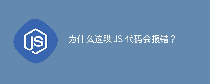 为什么这段 JS 代码会报错？