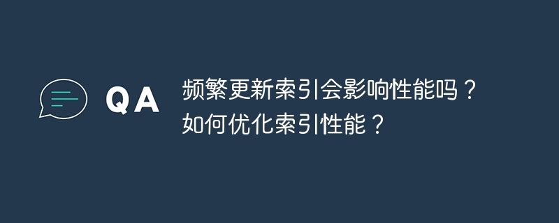 频繁更新索引会影响性能吗?如何优化索引性能?