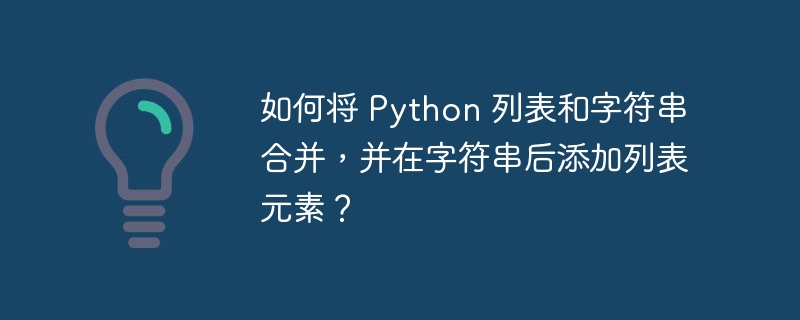 如何将 Python 列表和字符串合并,并在字符串后添加列表元素?