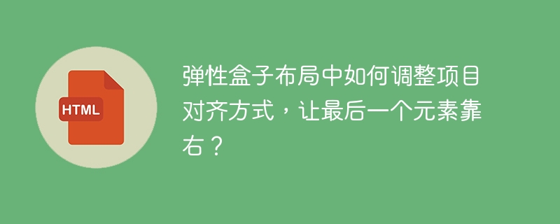 弹性盒子布局中如何调整项目对齐方式,让最后一个元素靠右?