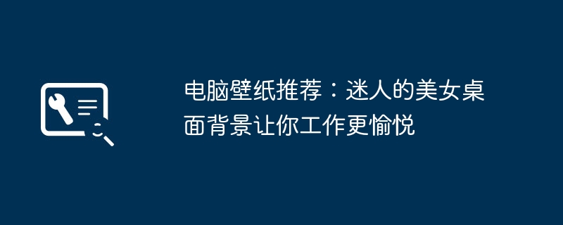 电脑壁纸推荐:迷人的美女桌面背景让你工作更愉悦